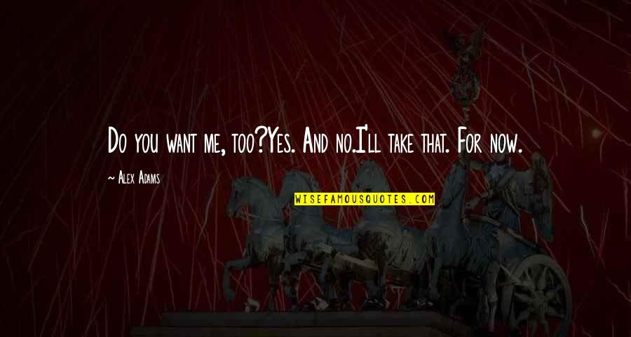Now You Want Me Quotes By Alex Adams: Do you want me, too?Yes. And no.I'll take