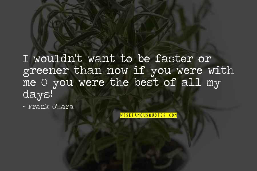 Now You Want Me Quotes By Frank O'Hara: I wouldn't want to be faster or greener