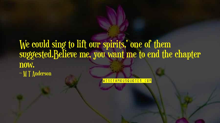 Now You Want Me Quotes By M T Anderson: We could sing to lift our spirits,' one