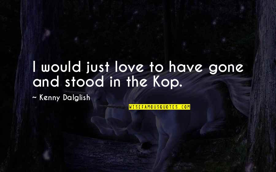 Now Your Gone Love Quotes By Kenny Dalglish: I would just love to have gone and