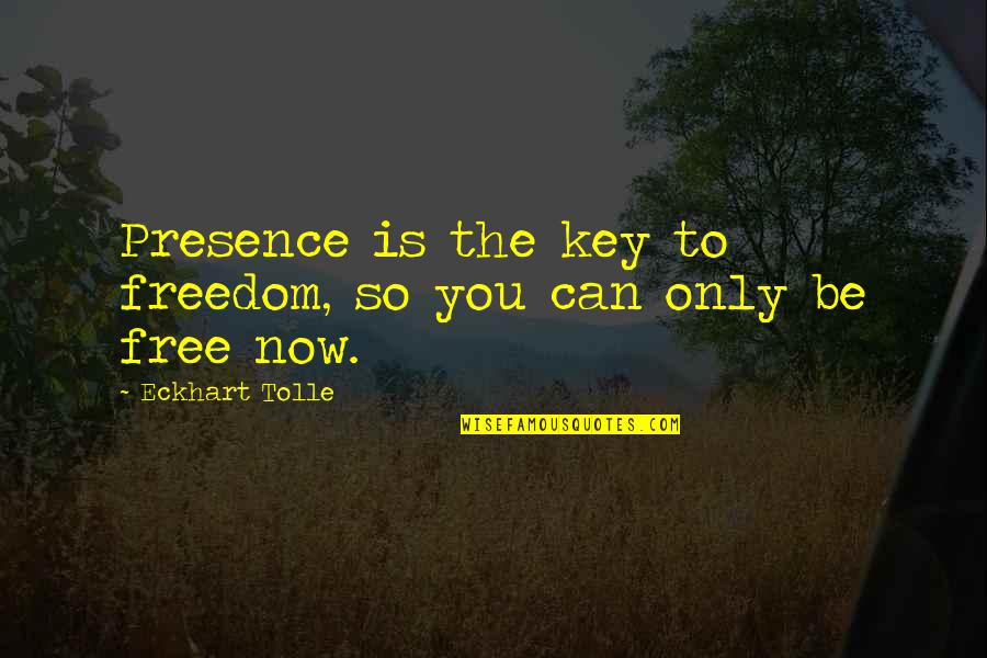 Now You're Free Quotes By Eckhart Tolle: Presence is the key to freedom, so you