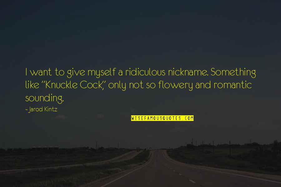 Nowforce Quotes By Jarod Kintz: I want to give myself a ridiculous nickname. Nowforce Quotes By Jarod Kintz: I want to give myself a ridiculous nickname.
