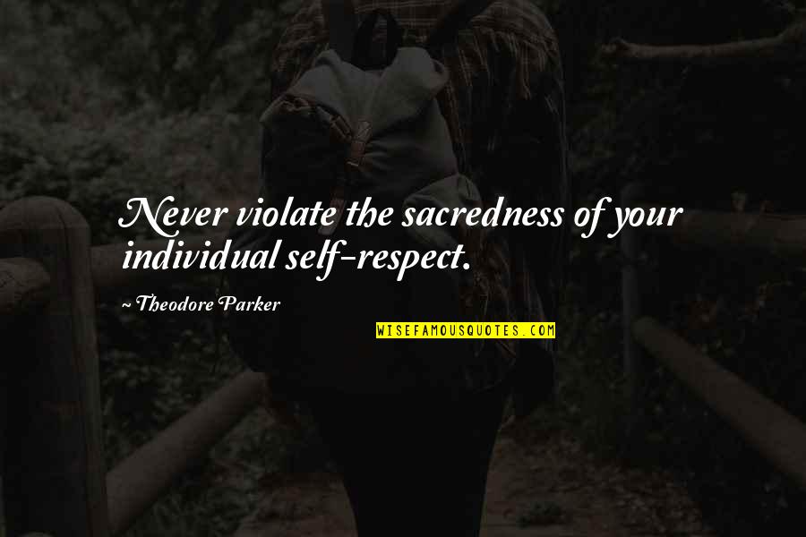 Nowhere Id Rather Be Quotes By Theodore Parker: Never violate the sacredness of your individual self-respect.