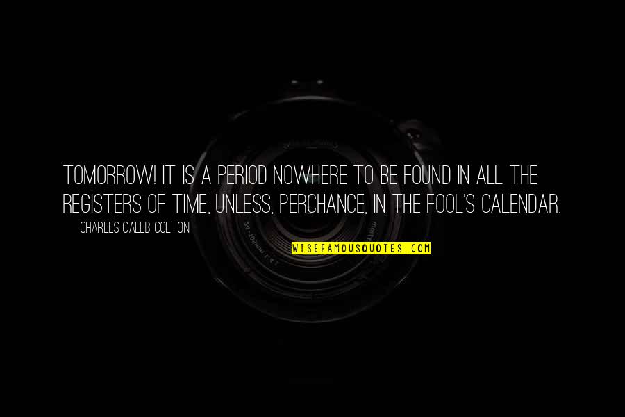 Nowhere In Quotes By Charles Caleb Colton: Tomorrow! It is a period nowhere to be