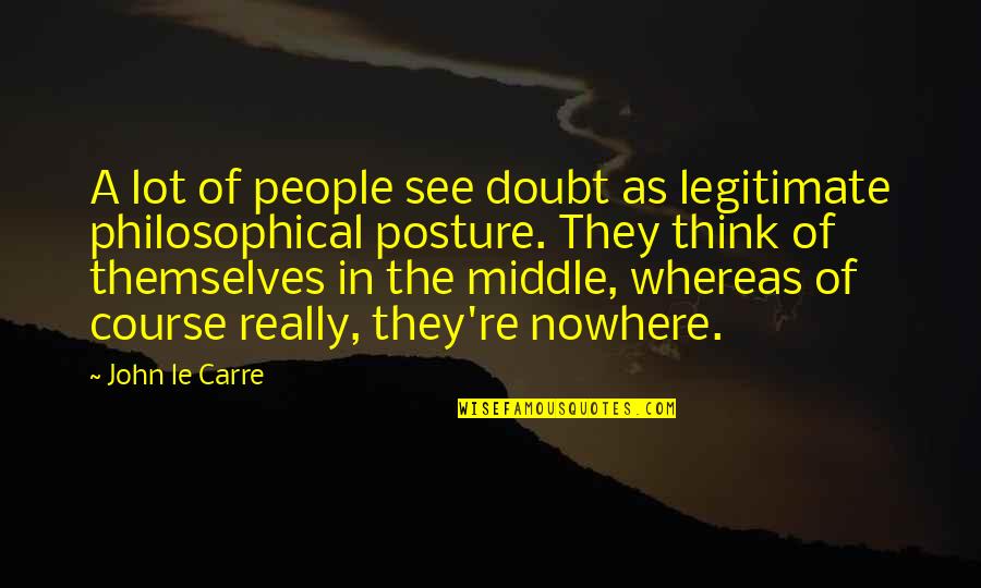 Nowhere In Quotes By John Le Carre: A lot of people see doubt as legitimate