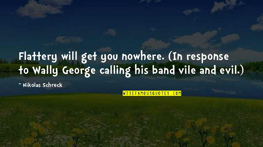 Nowhere In Quotes By Nikolas Schreck: Flattery will get you nowhere. (In response to