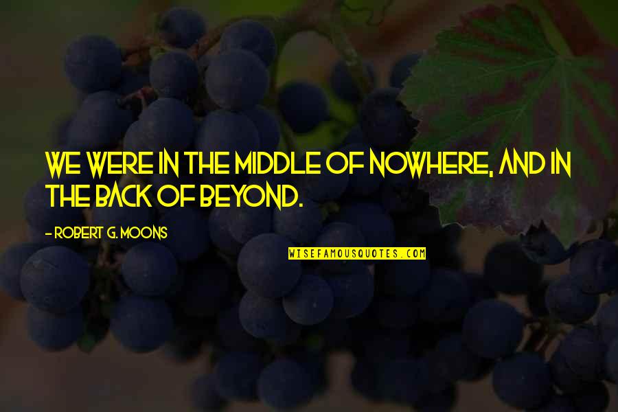 Nowhere In Quotes By Robert G. Moons: We were in the middle of nowhere, and