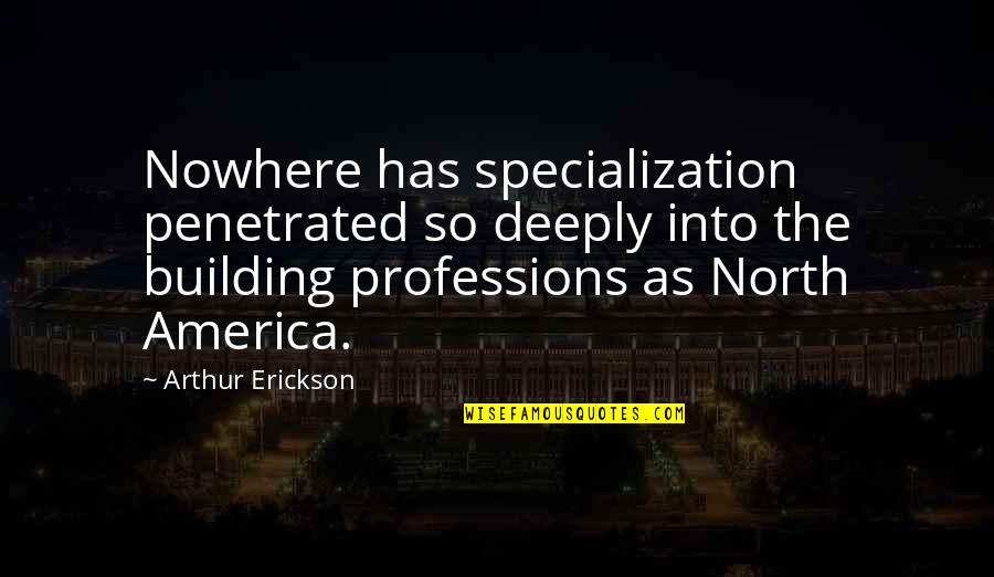 Nowhere Quotes By Arthur Erickson: Nowhere has specialization penetrated so deeply into the