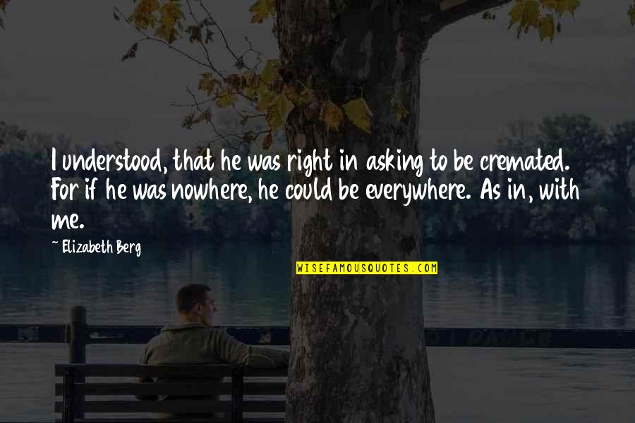 Nowhere Quotes By Elizabeth Berg: I understood, that he was right in asking