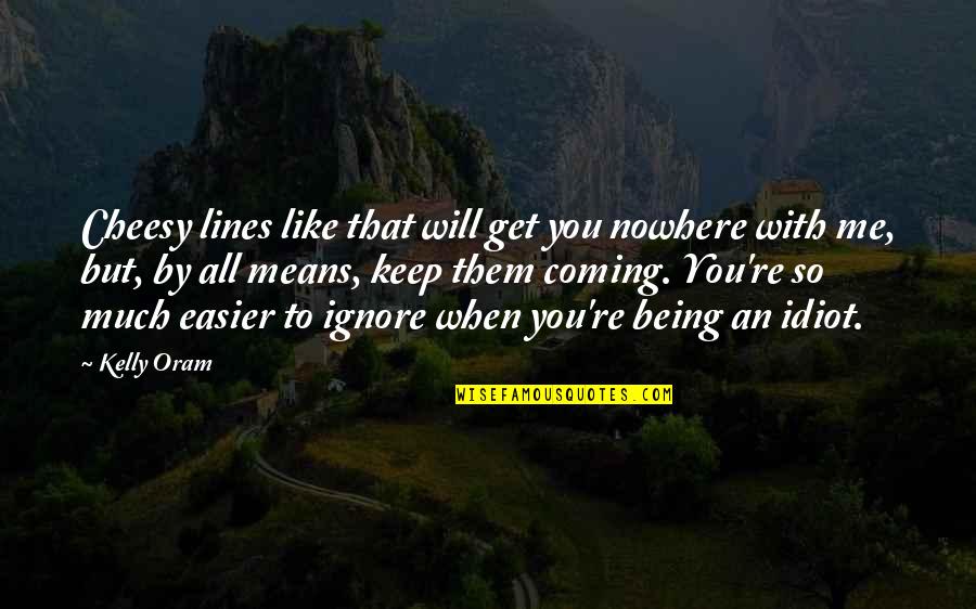Nowhere Quotes By Kelly Oram: Cheesy lines like that will get you nowhere