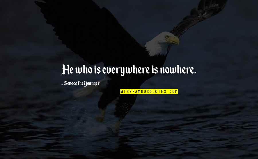 Nowhere Quotes By Seneca The Younger: He who is everywhere is nowhere.