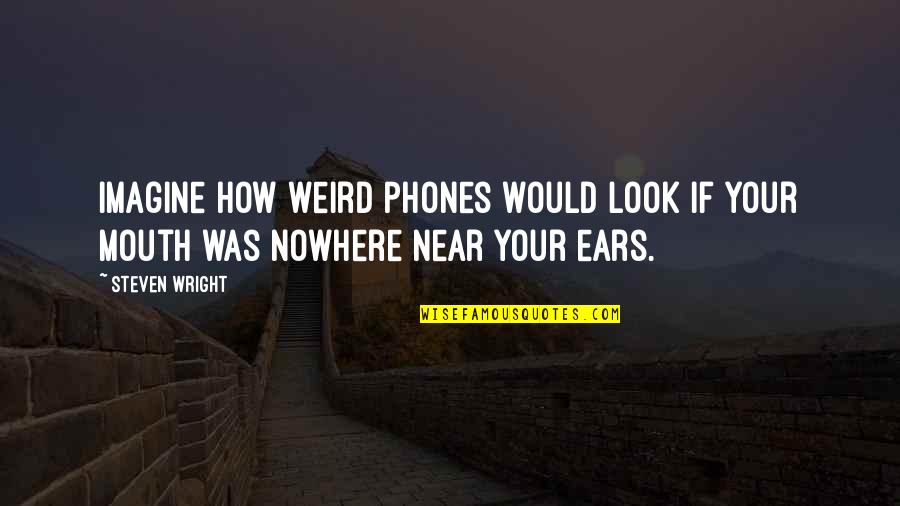 Nowhere Quotes By Steven Wright: Imagine how weird phones would look if your
