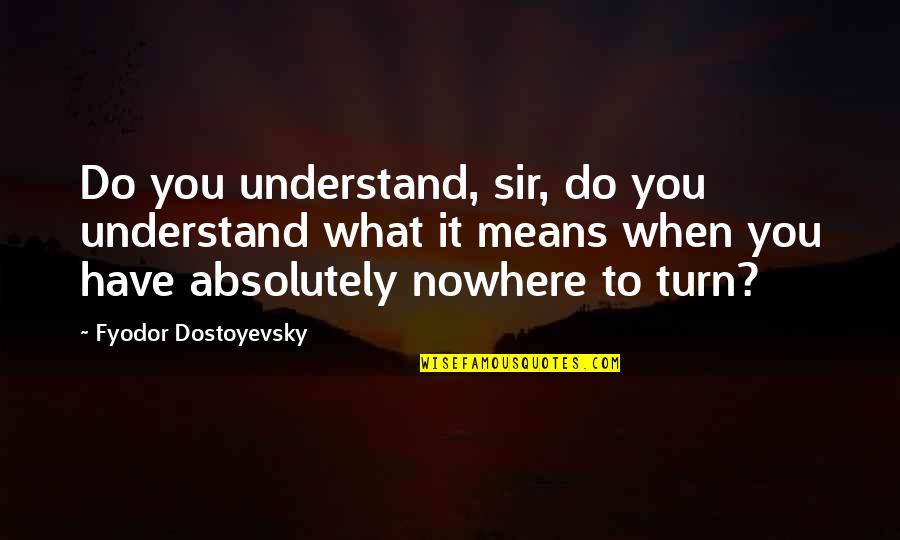 Nowhere To Turn Quotes By Fyodor Dostoyevsky: Do you understand, sir, do you understand what