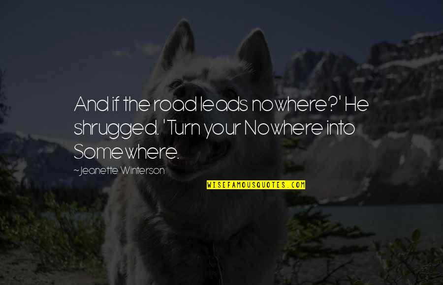 Nowhere To Turn Quotes By Jeanette Winterson: And if the road leads nowhere?' He shrugged. Nowhere To Turn Quotes By Jeanette Winterson: And if the road leads nowhere?' He shrugged.