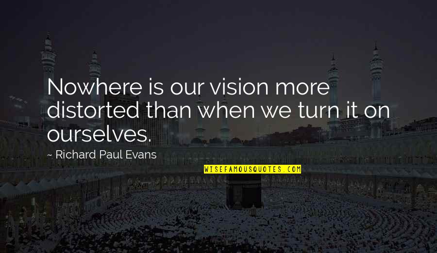 Nowhere To Turn Quotes By Richard Paul Evans: Nowhere is our vision more distorted than when