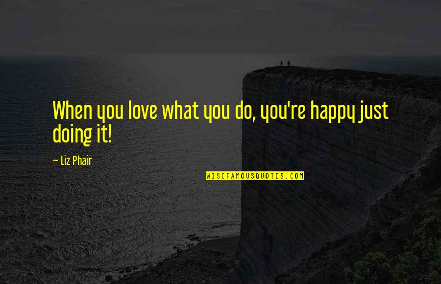 Nowherein Quotes By Liz Phair: When you love what you do, you're happy