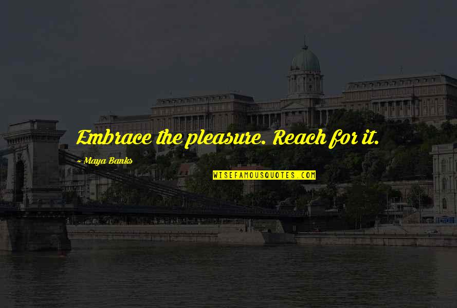Nowicka Quotes By Maya Banks: Embrace the pleasure. Reach for it.
