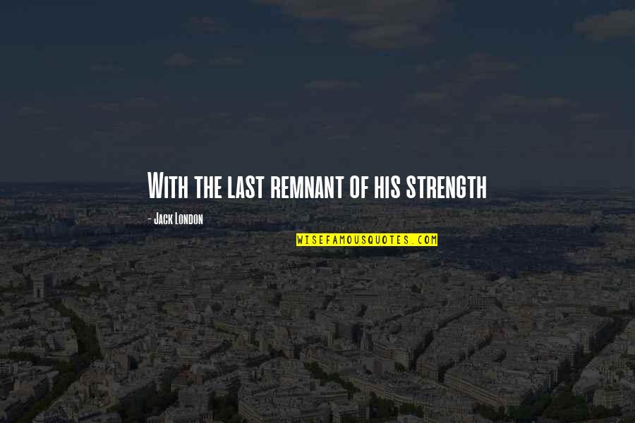 Nowikow Quotes By Jack London: With the last remnant of his strength Nowikow Quotes By Jack London: With the last remnant of his strength