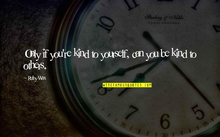Nowkary Quotes By Ruby Wax: Only if you're kind to yourself, can you