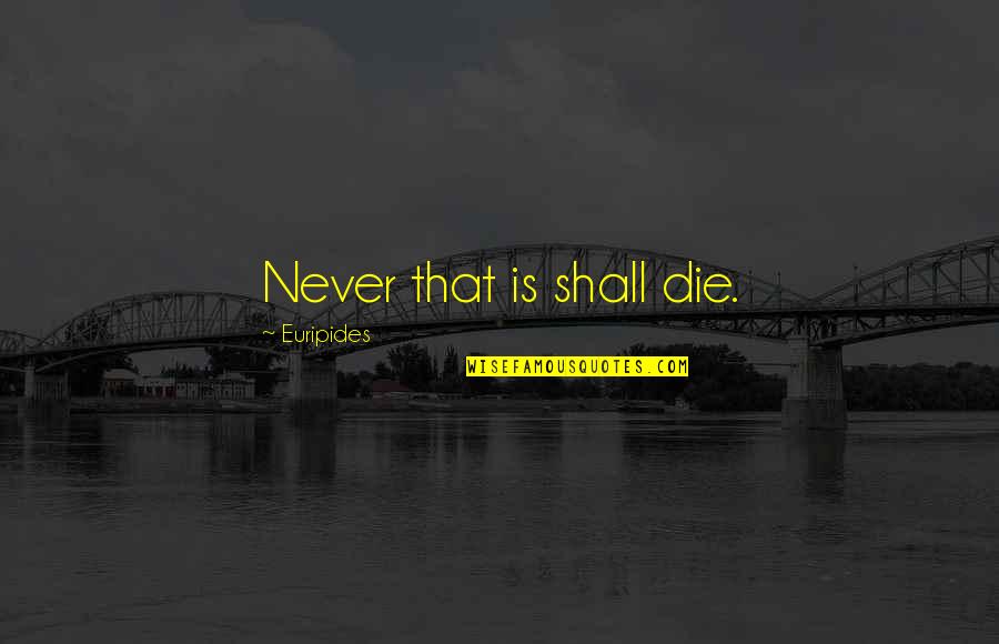 Nowl Quotes By Euripides: Never that is shall die. Nowl Quotes By Euripides: Never that is shall die.