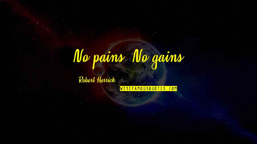 Nowotny Ace Quotes By Robert Herrick: No pains. No gains Nowotny Ace Quotes By Robert Herrick: No pains. No gains