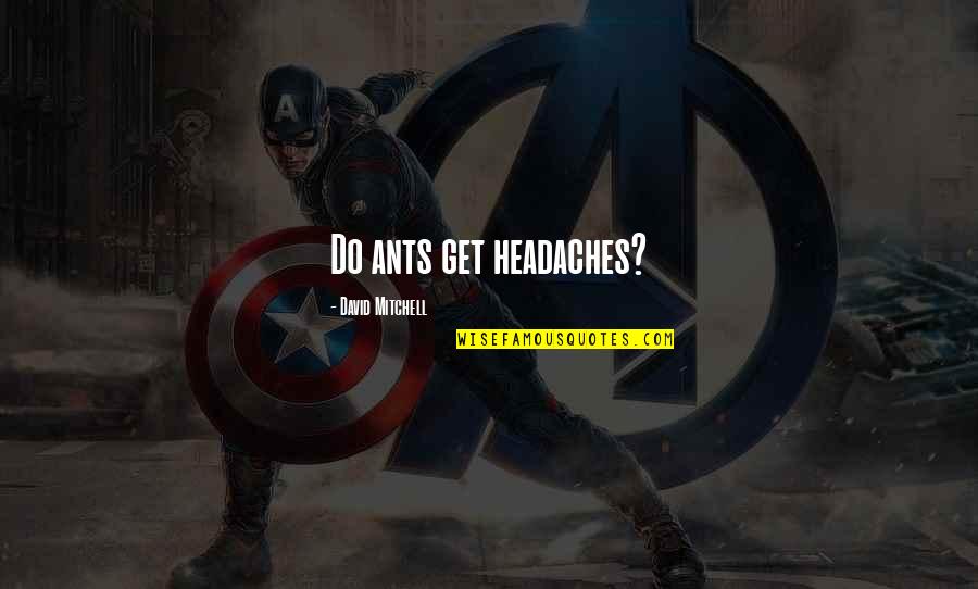 Nowtopia Quotes By David Mitchell: Do ants get headaches? Nowtopia Quotes By David Mitchell: Do ants get headaches?