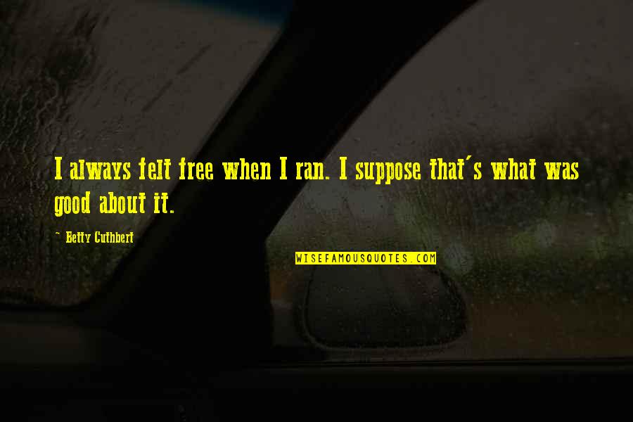 Nowzaradan Weight Quotes By Betty Cuthbert: I always felt free when I ran. I