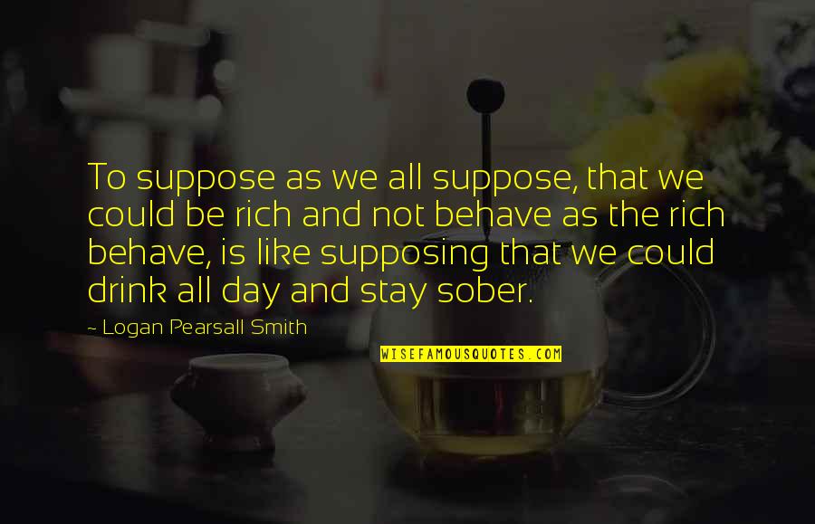 Nox Quotes By Logan Pearsall Smith: To suppose as we all suppose, that we Nox Quotes By Logan Pearsall Smith: To suppose as we all suppose, that we