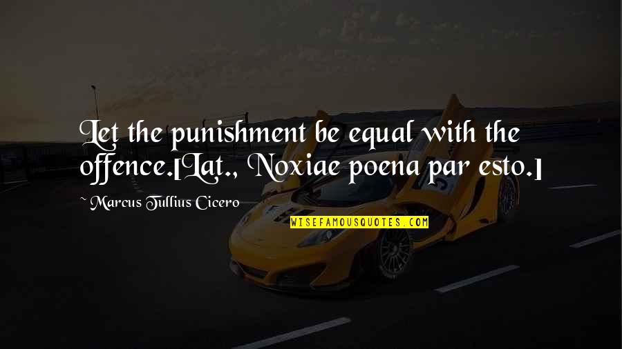 Noxiae Poena Quotes By Marcus Tullius Cicero: Let the punishment be equal with the offence.[Lat.,