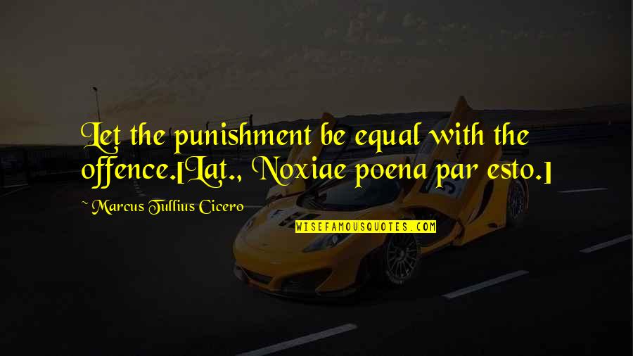 Noxiae Quotes By Marcus Tullius Cicero: Let the punishment be equal with the offence.[Lat.,