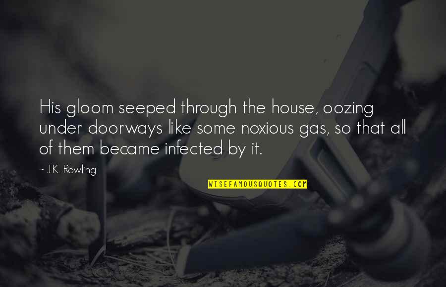 Noxious Gas Quotes By J.K. Rowling: His gloom seeped through the house, oozing under Noxious Gas Quotes By J.K. Rowling: His gloom seeped through the house, oozing under