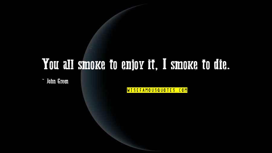 Noxus Lol Quotes By John Green: You all smoke to enjoy it, I smoke Noxus Lol Quotes By John Green: You all smoke to enjoy it, I smoke