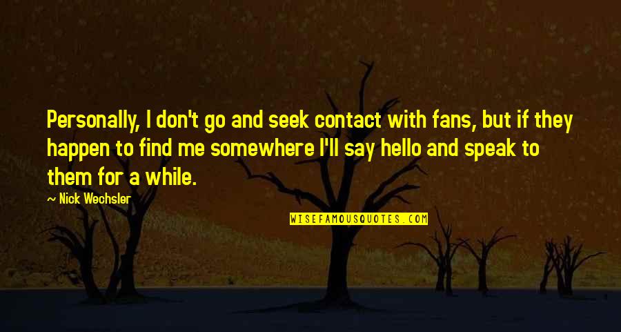Noyau Interphasique Quotes By Nick Wechsler: Personally, I don't go and seek contact with Noyau Interphasique Quotes By Nick Wechsler: Personally, I don't go and seek contact with