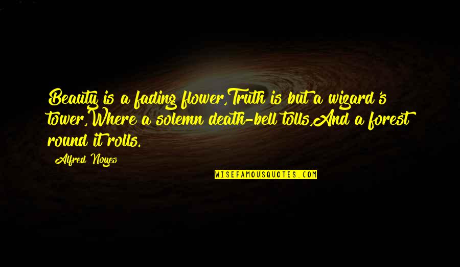 Noyes Quotes By Alfred Noyes: Beauty is a fading flower,Truth is but a