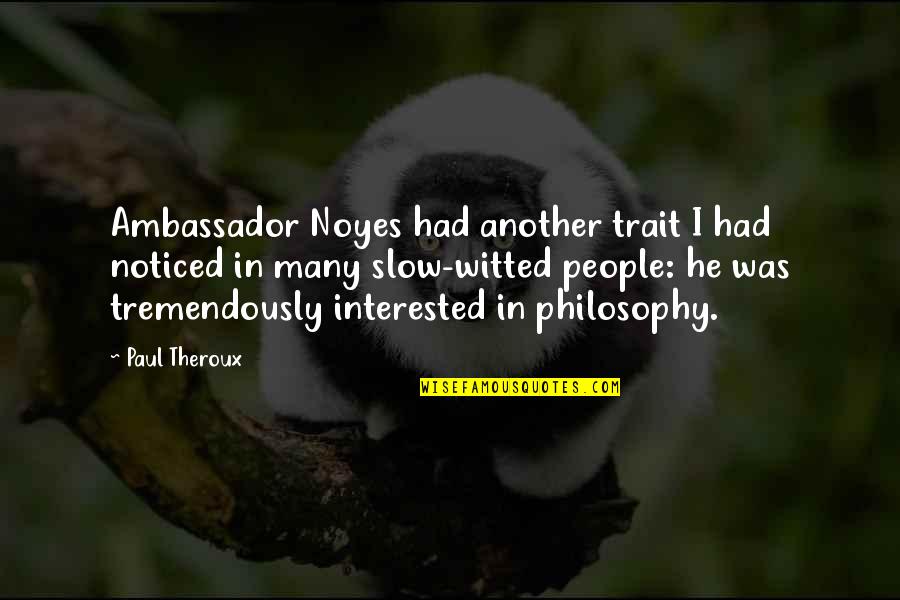 Noyes Quotes By Paul Theroux: Ambassador Noyes had another trait I had noticed