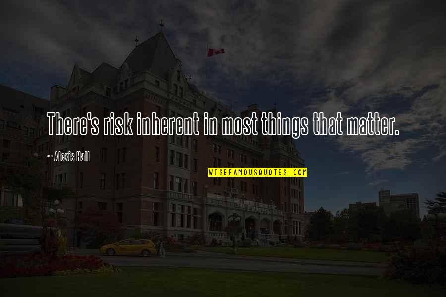 Noyle Jones Quotes By Alexis Hall: There's risk inherent in most things that matter. Noyle Jones Quotes By Alexis Hall: There's risk inherent in most things that matter.