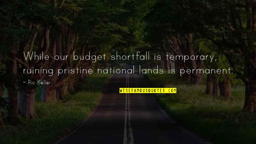 Noyola Painting Quotes By Ric Keller: While our budget shortfall is temporary, ruining pristine
