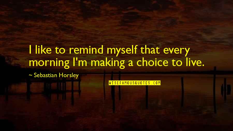 Noyori Catalyst Quotes By Sebastian Horsley: I like to remind myself that every morning Noyori Catalyst Quotes By Sebastian Horsley: I like to remind myself that every morning