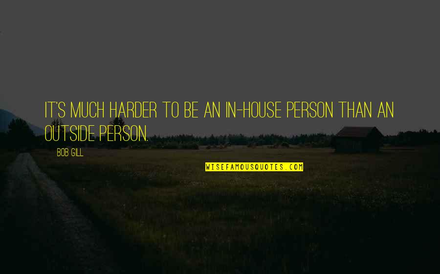 Noyse D Quotes By Bob Gill: It's much harder to be an in-house person
