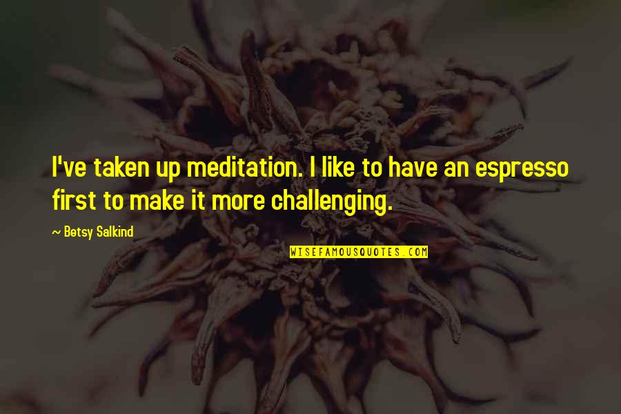 Nozaru Quotes By Betsy Salkind: I've taken up meditation. I like to have
