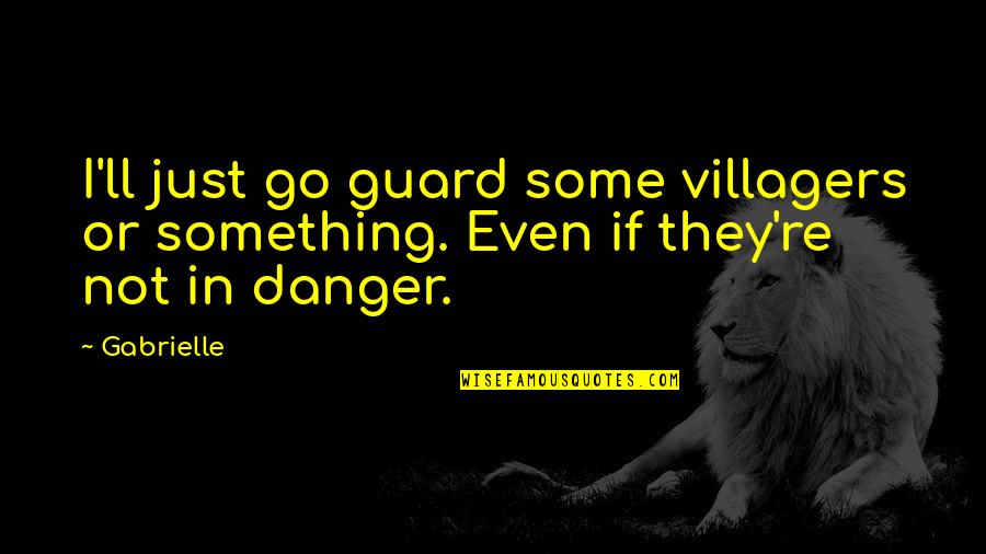 Nozick's Quotes By Gabrielle: I'll just go guard some villagers or something.