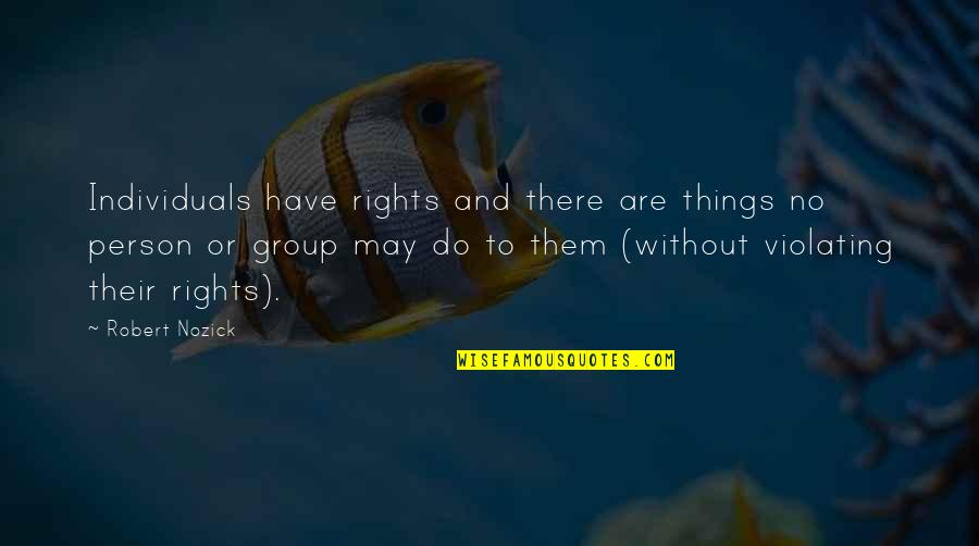 Nozick's Quotes By Robert Nozick: Individuals have rights and there are things no