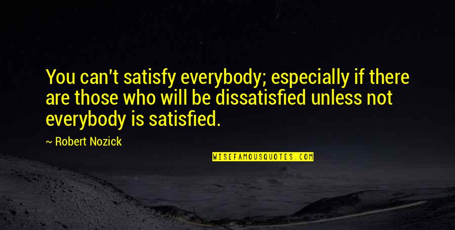 Nozick's Quotes By Robert Nozick: You can't satisfy everybody; especially if there are