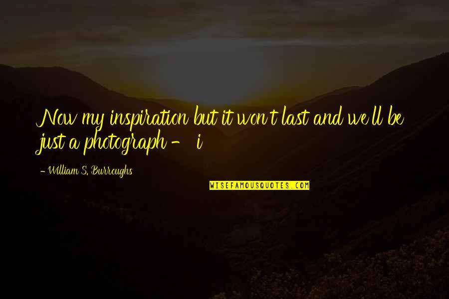 Nozipho M Quotes By William S. Burroughs: Now my inspiration but it won't last and