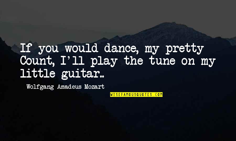 Nozze Quotes By Wolfgang Amadeus Mozart: If you would dance, my pretty Count, I'll Nozze Quotes By Wolfgang Amadeus Mozart: If you would dance, my pretty Count, I'll