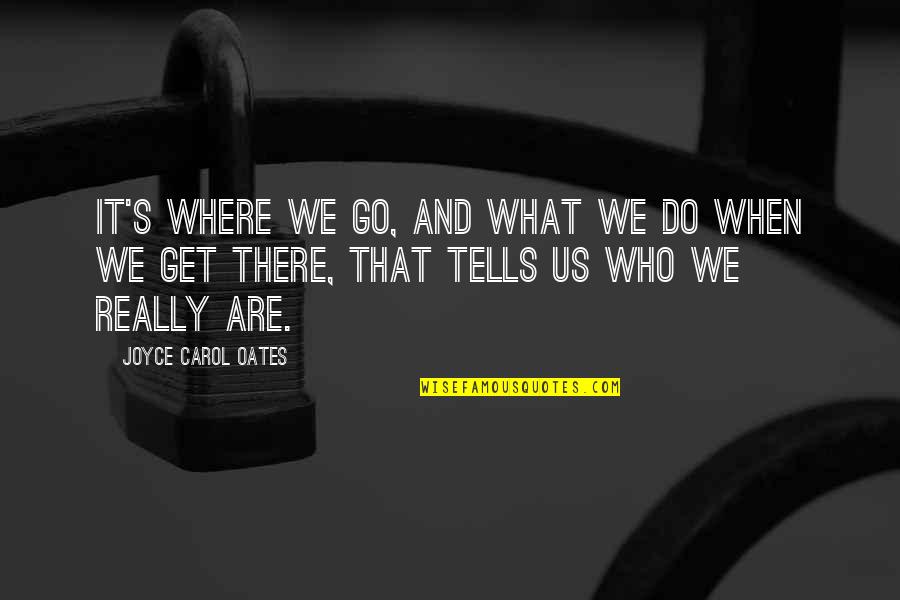Nozzi Di Quotes By Joyce Carol Oates: It's where we go, and what we do