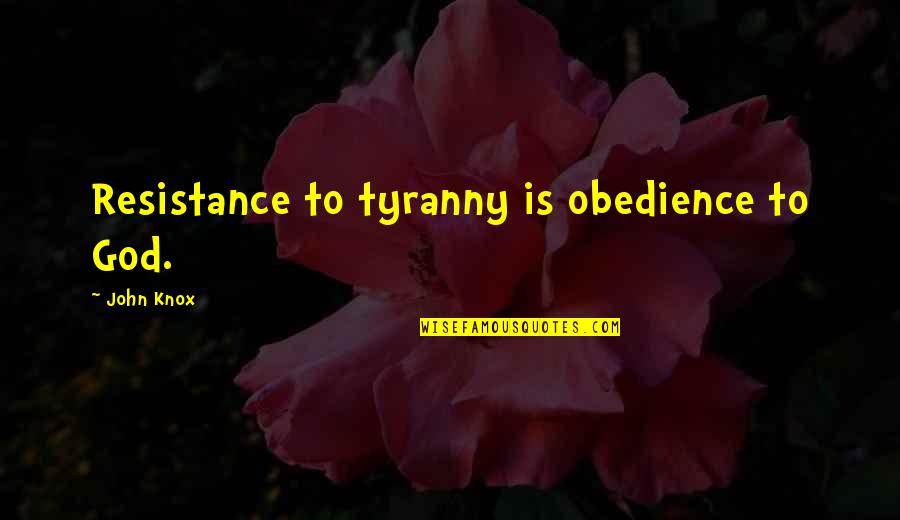Nozzing Quotes By John Knox: Resistance to tyranny is obedience to God.