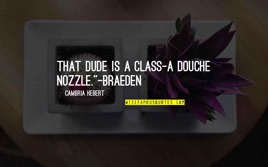 Nozzle Quotes By Cambria Hebert: That dude is a class-A douche nozzle."-Braeden