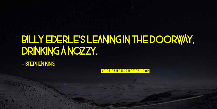 Nozzy Quotes By Stephen King: Billy Ederle's leaning in the doorway, drinking a