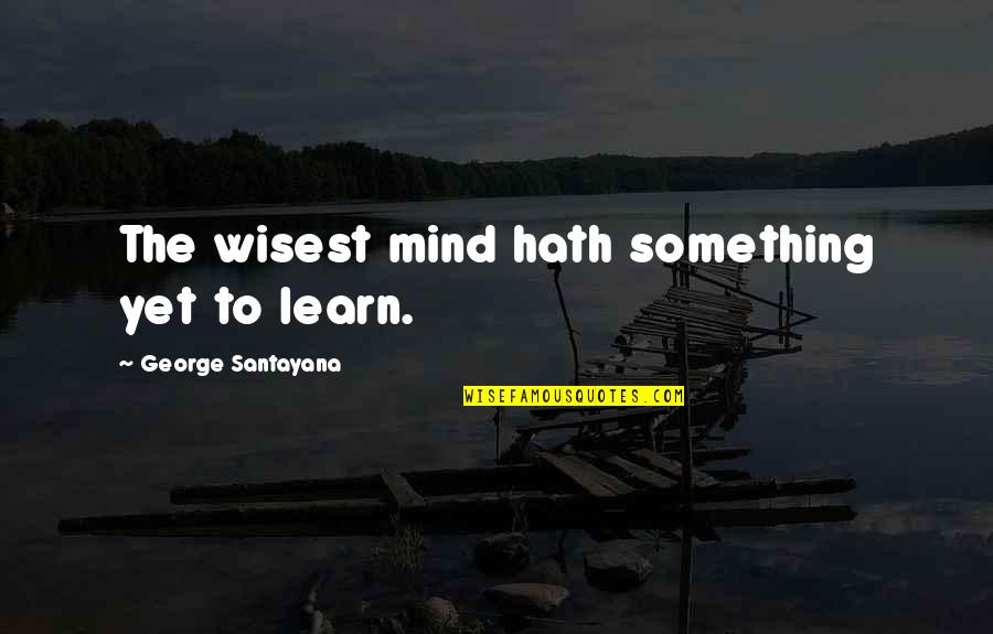 Nph Awesome Quotes By George Santayana: The wisest mind hath something yet to learn.